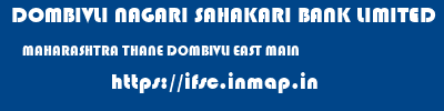 DOMBIVLI NAGARI SAHAKARI BANK LIMITED  MAHARASHTRA THANE DOMBIVLI EAST MAIN  ifsc code